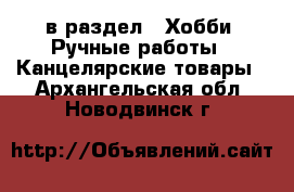  в раздел : Хобби. Ручные работы » Канцелярские товары . Архангельская обл.,Новодвинск г.